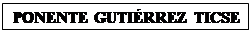 Cuadro de texto: PONENTE GUTI�RREZ TICSE

